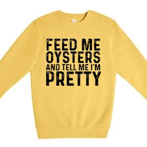 Funny Feed Me Oysters And Tell Me IM Pretty Premium Crewneck Sweatshirt