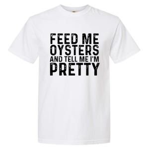 Funny Feed Me Oysters And Tell Me IM Pretty Garment-Dyed Heavyweight T-Shirt