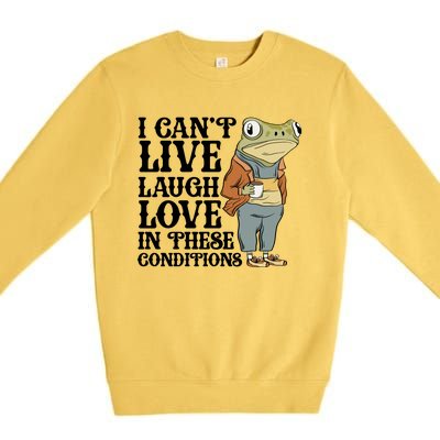 Funny Frog Meme I Cant Live Laugh Love In These Conditions Premium Crewneck Sweatshirt