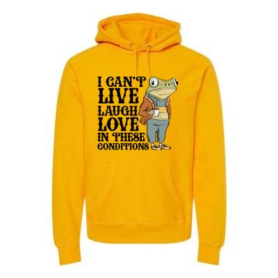 Funny Frog Meme I Cant Live Laugh Love In These Conditions Premium Hoodie