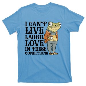 Funny Frog Meme I Cant Live Laugh Love In These Conditions T-Shirt