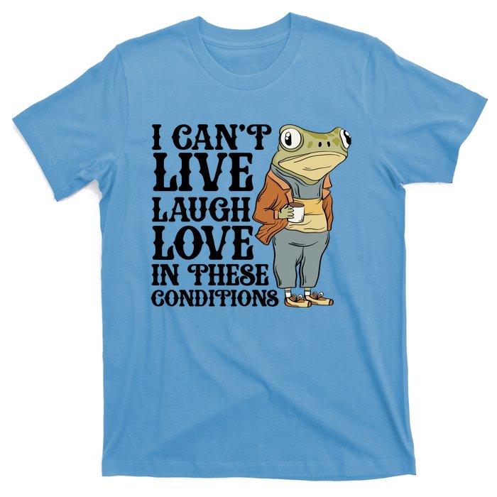 Funny Frog Meme I Cant Live Laugh Love In These Conditions T-Shirt