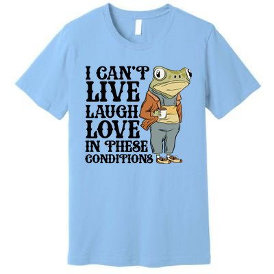 Funny Frog Meme I Cant Live Laugh Love In These Conditions Premium T-Shirt