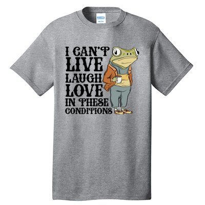 Funny Frog Meme I Cant Live Laugh Love In These Conditions Tall T-Shirt