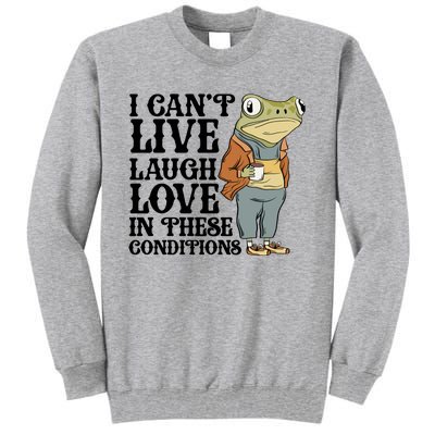 Funny Frog Meme I Cant Live Laugh Love In These Conditions Tall Sweatshirt