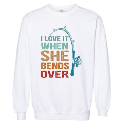 Funny Fishing Men I Love It When She Bends Over Garment-Dyed Sweatshirt