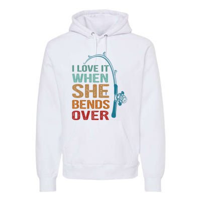 Funny Fishing Men I Love It When She Bends Over Premium Hoodie