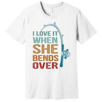 Funny Fishing Men I Love It When She Bends Over Premium T-Shirt