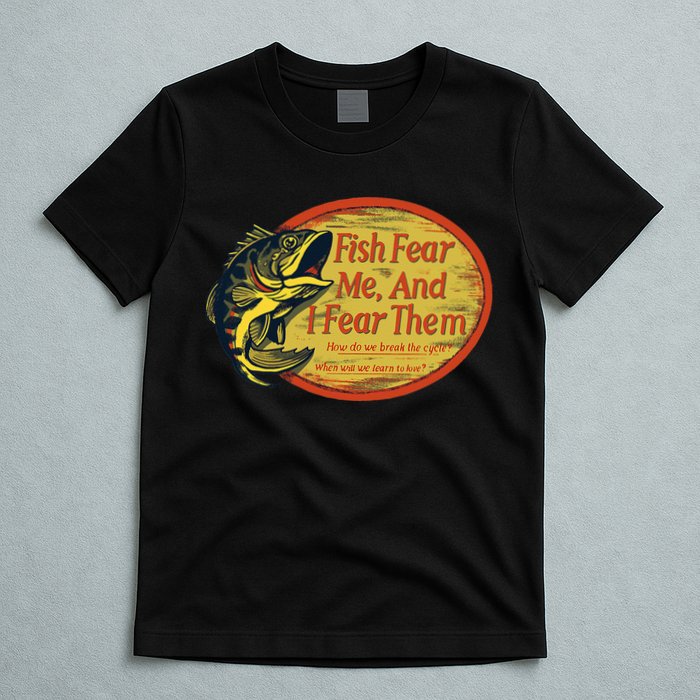 Fish Fear Me And I Fear Them How Do We Break The Cycle T-Shirt