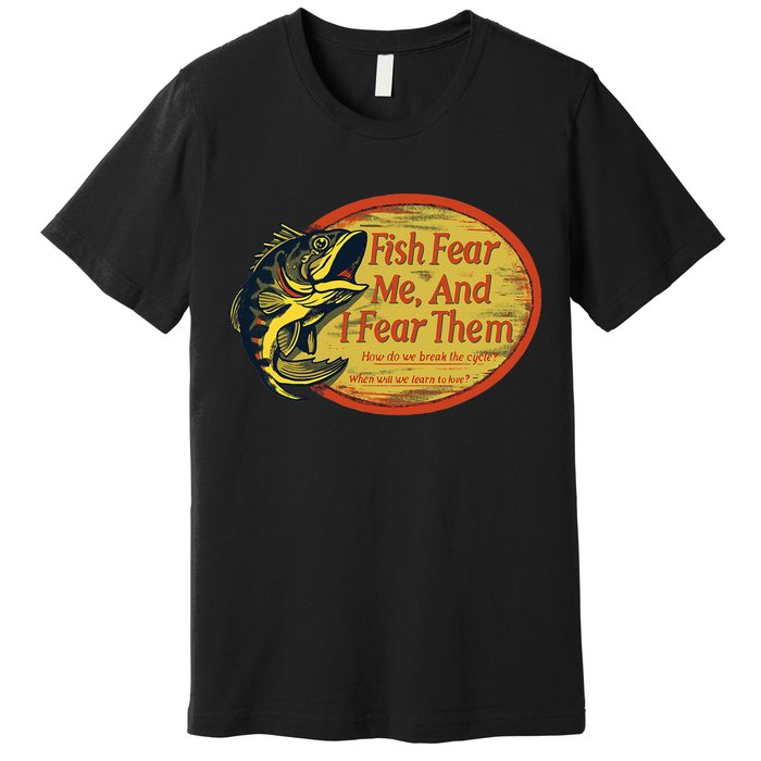 Fish Fear Me And I Fear Them How Do We Break The Cycle Premium T-Shirt