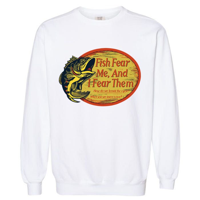Fish Fear Me And I Fear Them How Do We Break The Cycle Garment-Dyed Sweatshirt