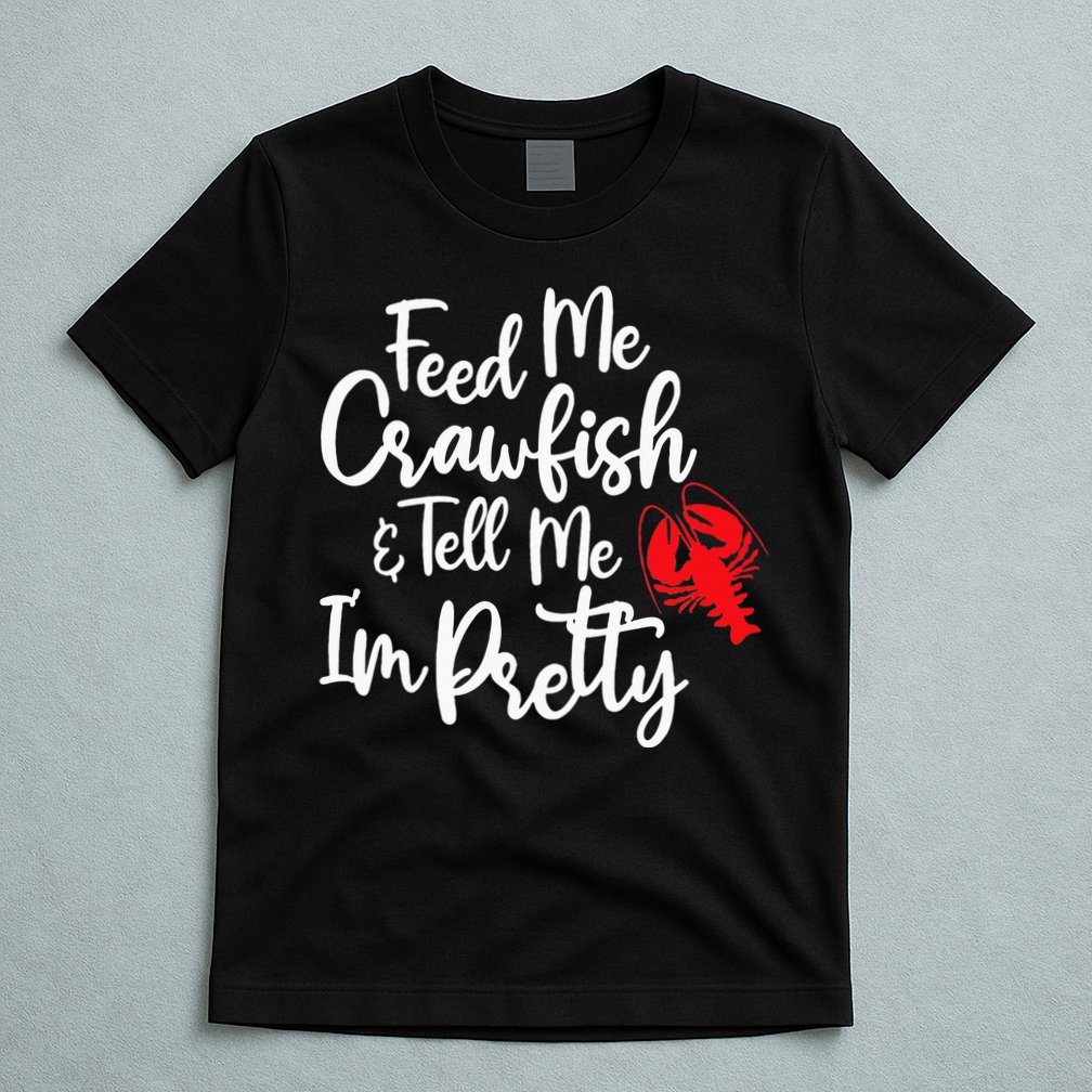 Funny Feed Me Crawfish & Tell Me I'm Pretty Tee T-Shirt