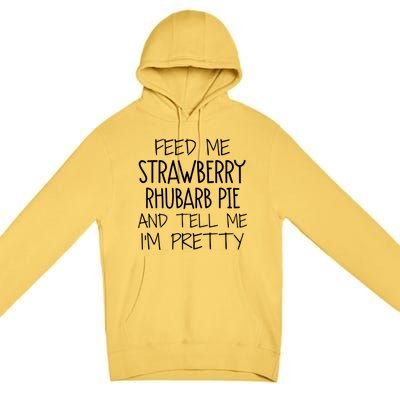 Funny Feed Me Strawberry Rhubarb Pie And Tell Me Im Pretty Gift Premium Pullover Hoodie