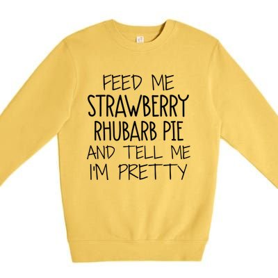 Funny Feed Me Strawberry Rhubarb Pie And Tell Me Im Pretty Gift Premium Crewneck Sweatshirt