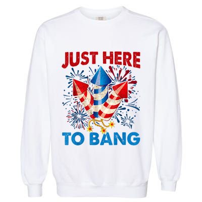 Funny Fourth Of July 4th Of July Just Here To Bang Fireworks Garment-Dyed Sweatshirt