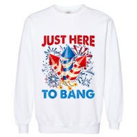 Funny Fourth Of July 4th Of July Just Here To Bang Fireworks Garment-Dyed Sweatshirt