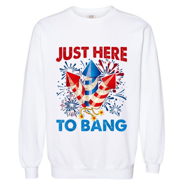 Funny Fourth Of July 4th Of July Just Here To Bang Fireworks Garment-Dyed Sweatshirt