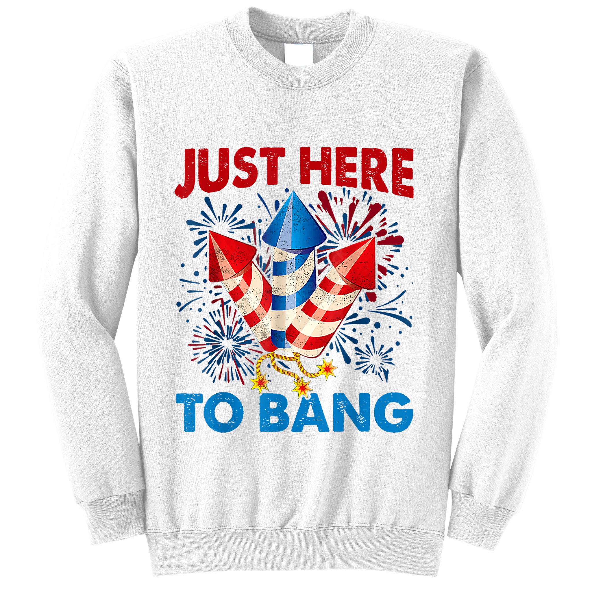 Funny Fourth Of July 4th Of July Just Here To Bang Fireworks Sweatshirt