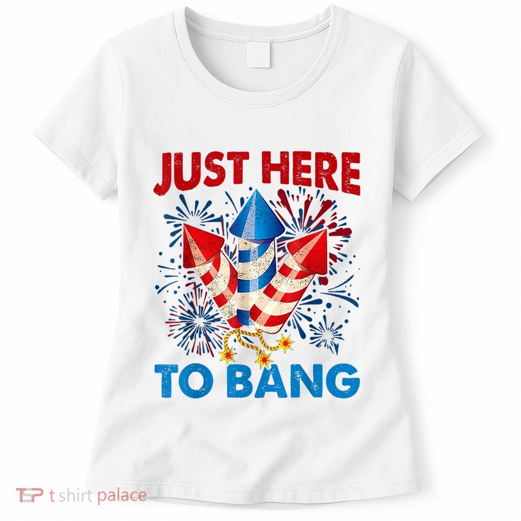 Funny Fourth Of July 4th Of July Just Here To Bang Fireworks Womens T-Shirt