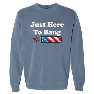 Funny Fourth Of July 4th Of July Im Just Here To Bang Garment-Dyed Sweatshirt