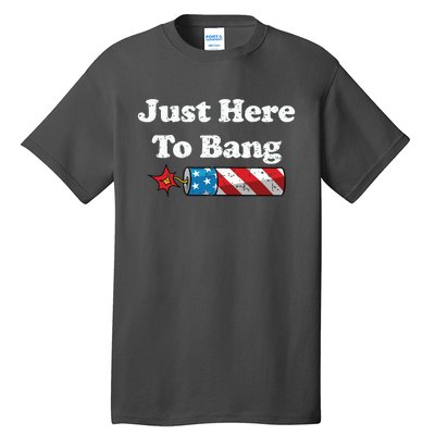 Funny Fourth Of July 4th Of July Im Just Here To Bang Tall T-Shirt