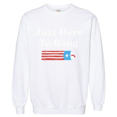 Funny Fourth Of July 4th Of July I'm Just Here To Bang Garment-Dyed Sweatshirt