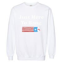 Funny Fourth Of July 4th Of July I'm Just Here To Bang Garment-Dyed Sweatshirt