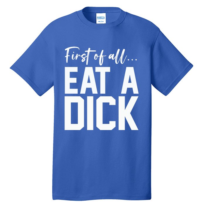 Funny First Of All Eat A Dick Funny Sarcasm Gift Tall T-Shirt