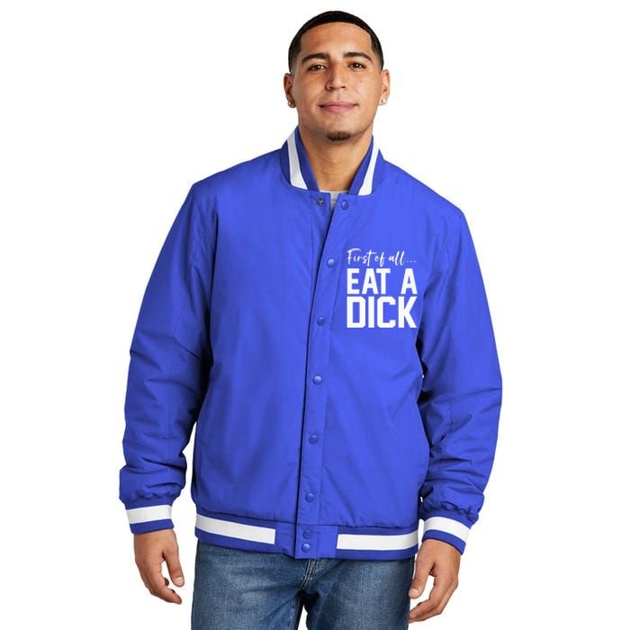 Funny First Of All Eat A Dick Funny Sarcasm Gift Insulated Varsity Jacket