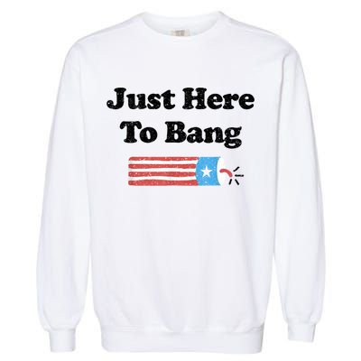 Funny Fourth Of July 4th Of July I'm Just Here To Bang Garment-Dyed Sweatshirt