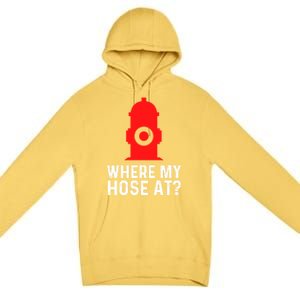 Funny Fire Pun Fire Hydrant Where My Hose At Gift Premium Pullover Hoodie