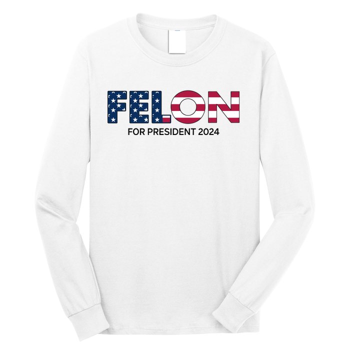 Felon For President 2024 Long Sleeve Shirt