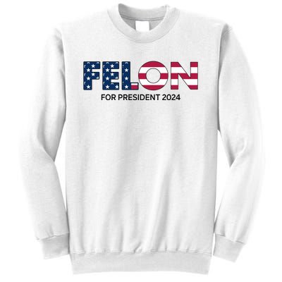 Felon For President 2024 Sweatshirt