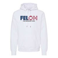 Felon For President 2024 Premium Hoodie