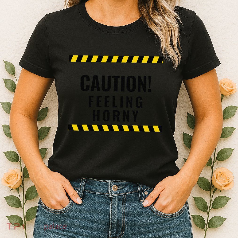 Funny Flirty Quote Design Caution! Feeling Horny Womens T-Shirt
