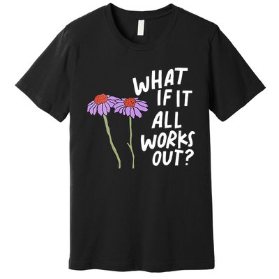 Funny Floral Quote What If It All Works Out Premium T-Shirt