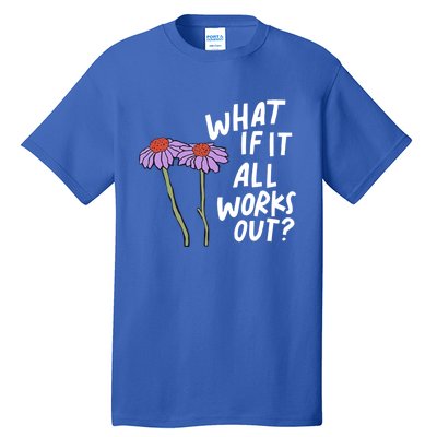 Funny Floral Quote What If It All Works Out? Cool Gift Tall T-Shirt