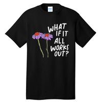 Funny Floral Quote What If It All Works Out Tall T-Shirt