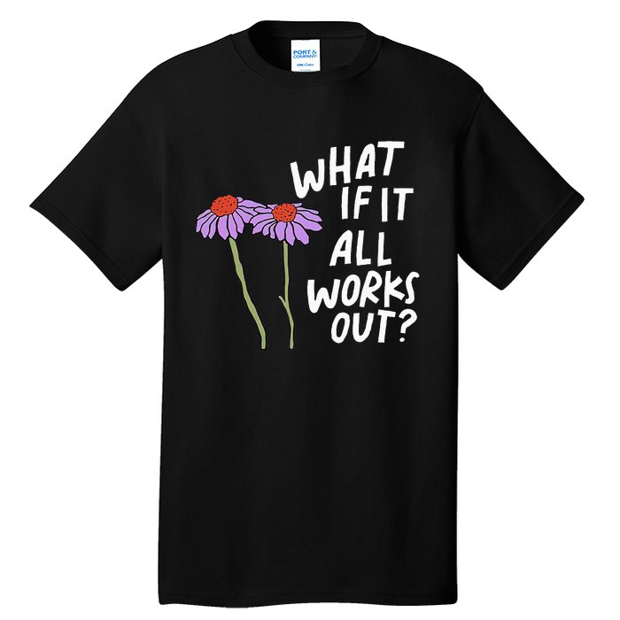 Funny Floral Quote What If It All Works Out Tall T-Shirt