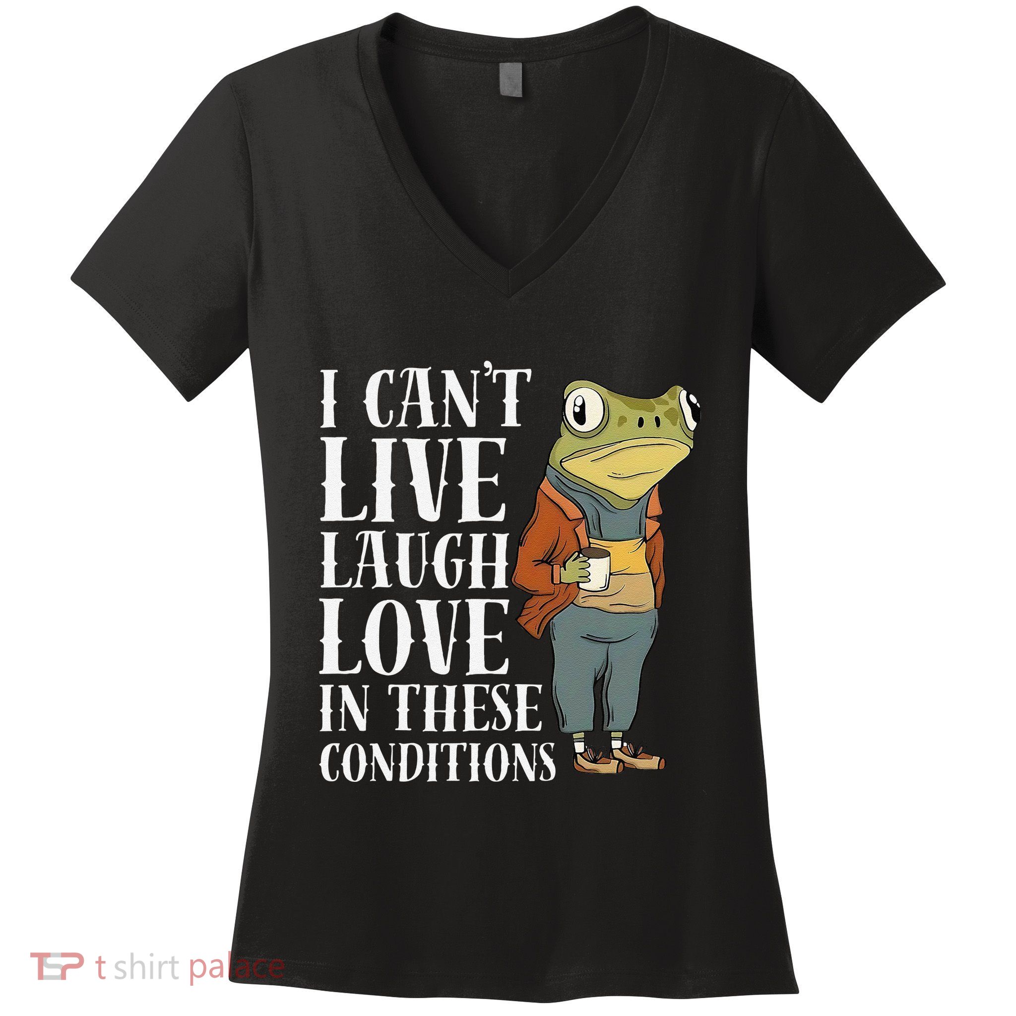 Funny Frog Quote I CanT Live Laugh Love In These Conditions Women's V-Neck T-Shirt