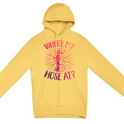 Firefighter Fire Rescue Where My Hose At? Fire Gift Premium Pullover Hoodie