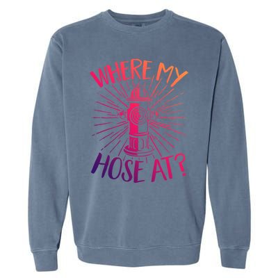 Firefighter Fire Rescue Where My Hose At? Fire Gift Garment-Dyed Sweatshirt