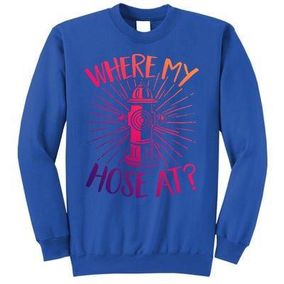 Firefighter Fire Rescue Where My Hose At? Fire Gift Tall Sweatshirt