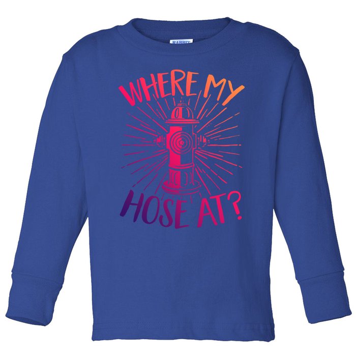 Firefighter Fire Rescue Where My Hose At? Fire Gift Toddler Long Sleeve Shirt