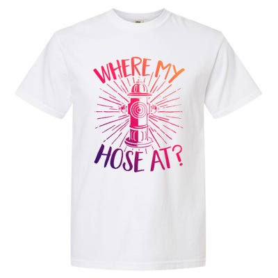 Firefighter Fire Rescue Where My Hose At? Fire Gift Garment-Dyed Heavyweight T-Shirt