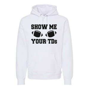 Fantasy Football Show Me Your TDs Funny Football Premium Hoodie