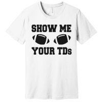 Fantasy Football Show Me Your TDs Funny Football Premium T-Shirt