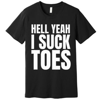 Foot Fetish Sucking Toes Joke Hell Yeah I Suck Toes Premium T-Shirt