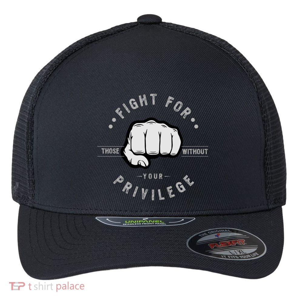 Fight For Those Without Your Privilege For Hu Rights Gift Flexfit Unipanel Trucker Cap