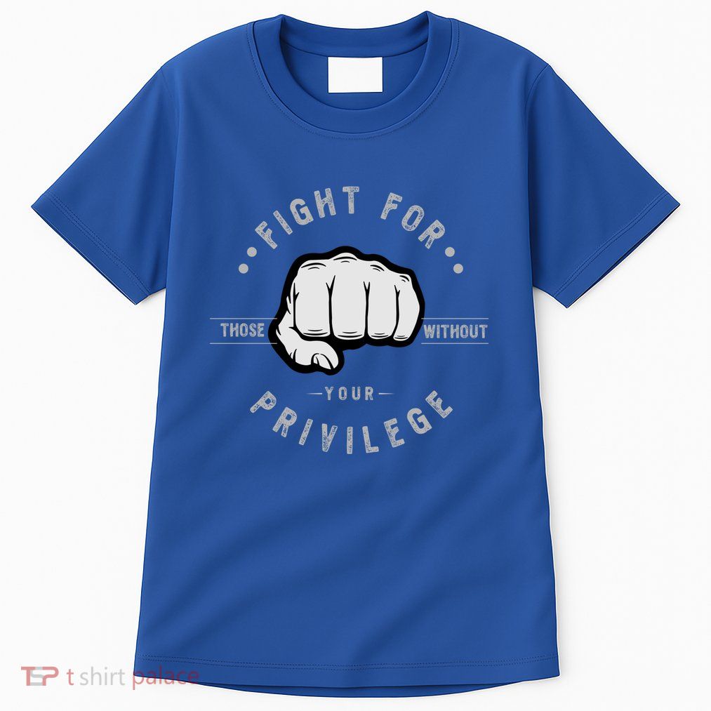 Fight For Those Without Your Privilege For Hu Rights Gift Tall T-Shirt